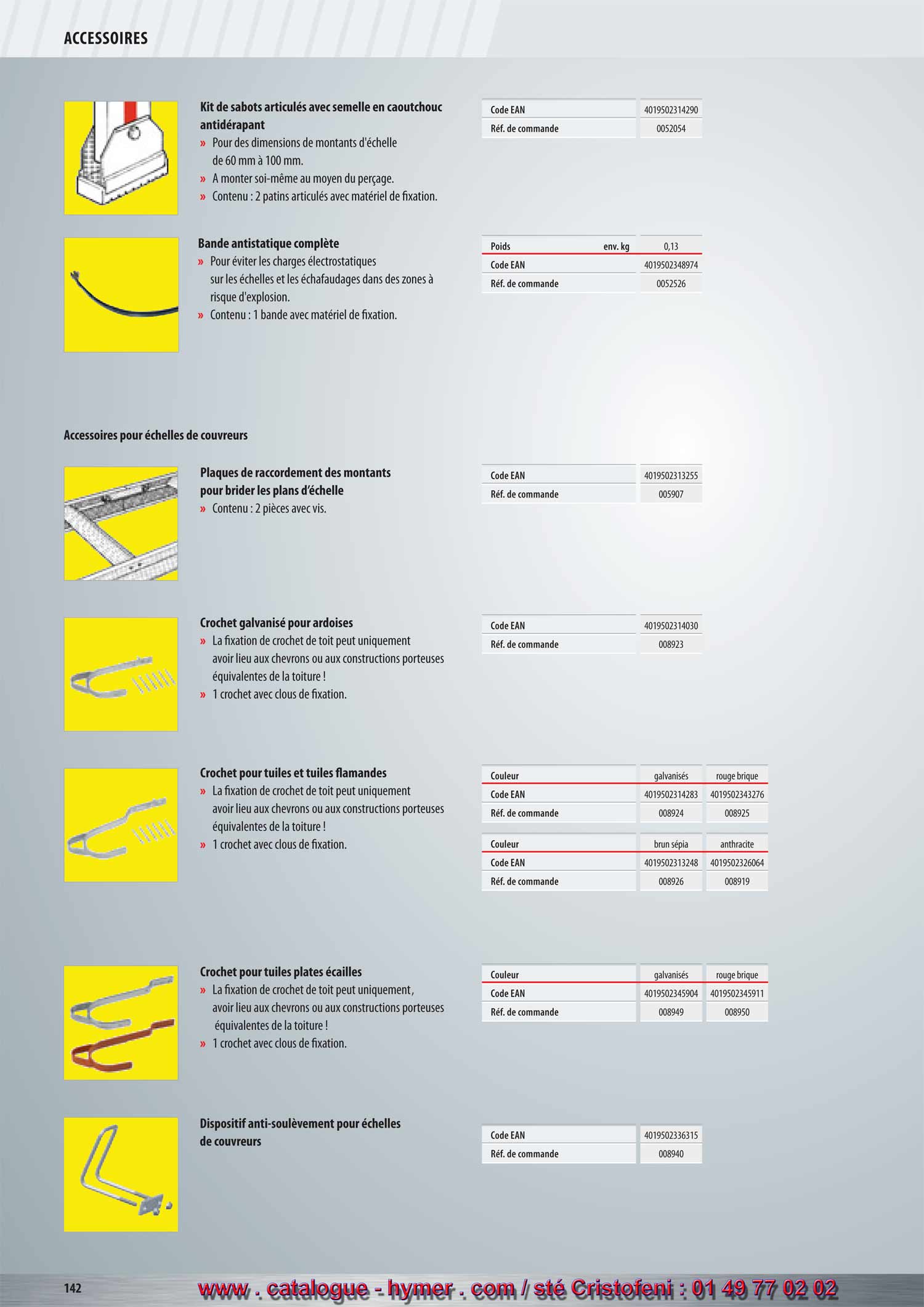 ACCESSOIRES 
POUR ECHELLES DE COUVREUR 


Plaques de raccordement des montants Code EAN 4019502313255 

de l‘échelle Réf. de commande 005907 

– Contenu : 2 pièces avec vis. 
Crochets galvanisés pour ardoises 

– La fixation des crochets de couvreur peut 
uniquement s‘effectuer aux chevrons ou aux 
constructions équivalentes de la toiture ! 
Crochets pour tuiles et tuiles flamandes 

– La fixation des crochets de couvreur peut 
uniquement s‘effectuer aux chevrons ou aux 
constructions équivalentes de la toiture ! 
Code EAN 4019502314030 


Réf. de commande 008923 


Couleur galvanisé rouge brique brun sépia 


Couleur anthracite rouge-brun 
Code EAN 4019502326064 4019502335233 
Réf. de commande 008919 008918 


Crochets pour tuiles plates écailles 

Couleur galvanisé rouge brique 
Code EAN 4019502345904 4019502345911 


– La fixation des crochets de couvreur peut 
uniquement s‘effectuer aux chevrons-ou 
aux constructions équivalentes de la toiture ! 